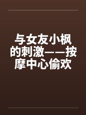 与女友小枫的刺激——按摩中心偷欢篇by佚名笔趣阁无弹窗封面