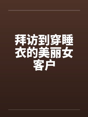 拜访到穿睡衣的美丽女客户笔趣阁无弹窗封面