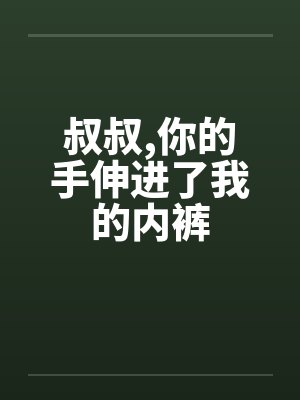 叔叔,你的手伸进了我的内裤by佚名封面