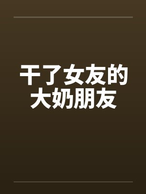 干了女友的大奶朋友by佚名笔趣阁无弹窗封面