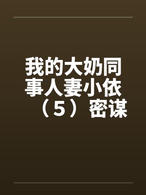 我的大奶同事人妻小依（５）密谋by佚名封面