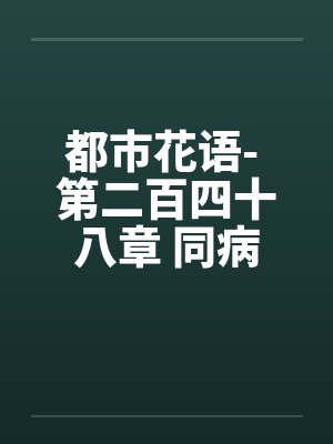 都市花语- 第二百四十八章 同病相怜的姐妹笔趣阁无弹窗封面