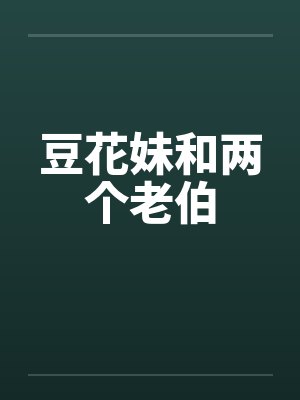 豆花妹和两个老伯笔趣阁无弹窗封面