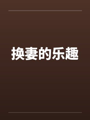 换妻的乐趣笔趣阁无弹窗封面