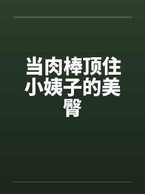 当肉棒顶住小姨子的美臀by佚名封面