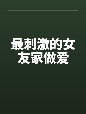 最刺激的女友家做爱笔趣阁无弹窗封面