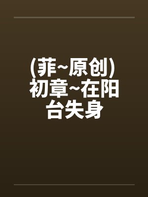 (菲~原创) 初章~在阳台失身封面