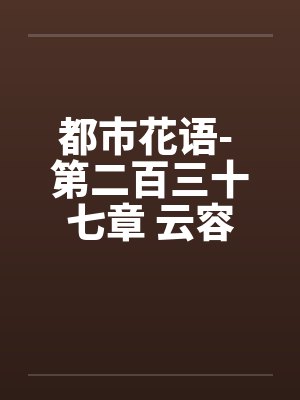 都市花语- 第二百三十七章 云容有了by佚名笔趣阁无弹窗封面