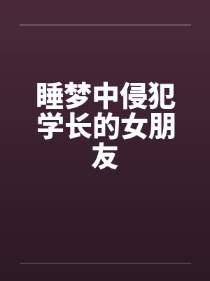 睡梦中侵犯学长的女朋友封面