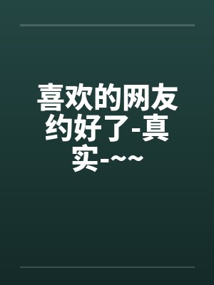 喜欢的网友约好了-真实-~~笔趣阁无弹窗封面