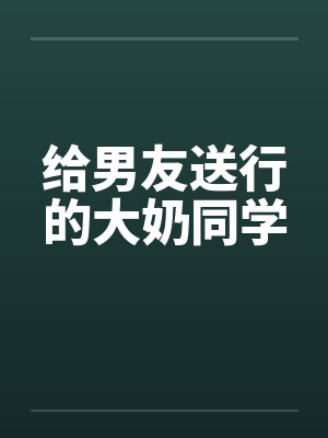 给男友送行的大奶同学by佚名封面
