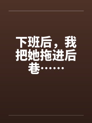 下班后，我把她拖进后巷……by佚名笔趣阁无弹窗封面