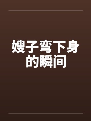 嫂子弯下身的瞬间by佚名笔趣阁无弹窗封面