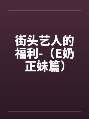 街头艺人的福利-（E奶正妹篇）by佚名封面