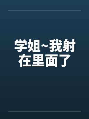学姐~我射在里面了by佚名笔趣阁无弹窗封面