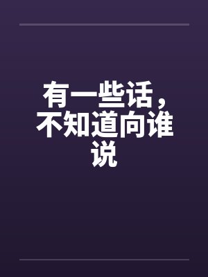 有一些话，不知道向谁说by佚名封面
