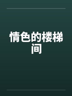 情色的楼梯间笔趣阁无弹窗封面