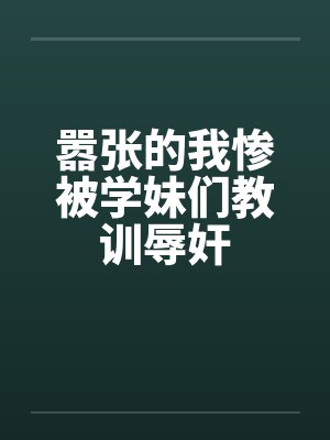 嚣张的我惨被学妹们教训辱奸by佚名封面