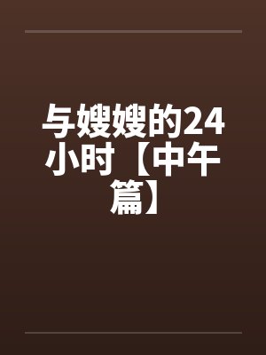 与嫂嫂的24小时【中午篇】by佚名笔趣阁无弹窗封面