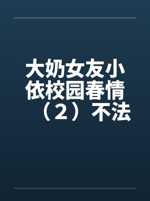 大奶女友小依校园春情（２）不法侵乳by佚名笔趣阁无弹窗封面