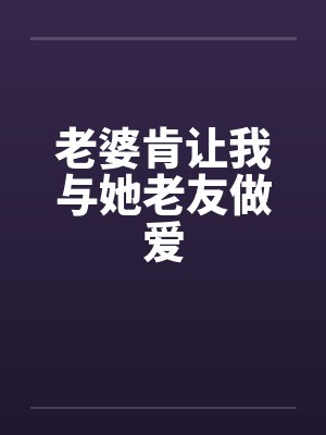 老婆肯让我与她老友做爱笔趣阁无弹窗封面
