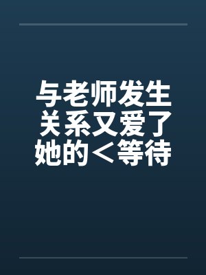 与老师发生关系又爱了她的＜等待续集＞笔趣阁无弹窗封面