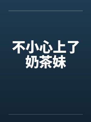 不小心上了奶茶妹笔趣阁无弹窗封面