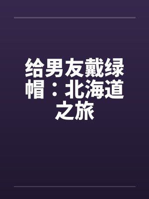 给男友戴绿帽：北海道之旅封面