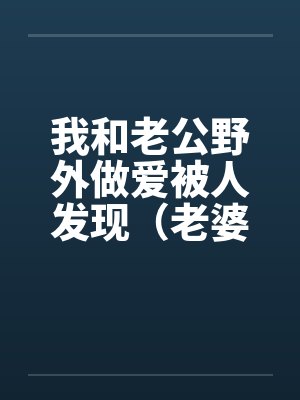我和老公野外做爱被人发现（老婆描述版）封面