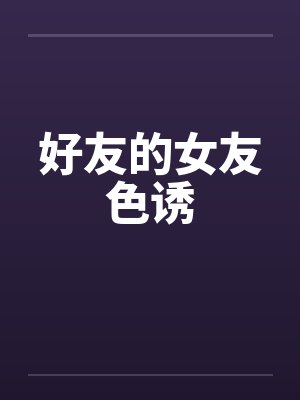 好友的女友色诱笔趣阁无弹窗封面