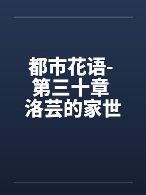 都市花语- 第三十章 洛芸的家世笔趣阁无弹窗封面