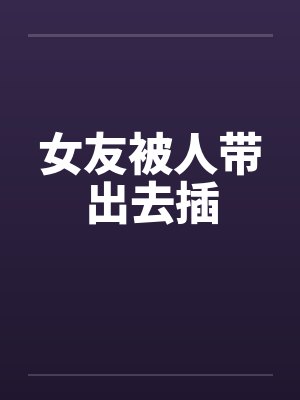 女友被人带出去插by佚名笔趣阁无弹窗封面