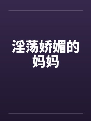 淫荡娇媚的妈妈by佚名封面