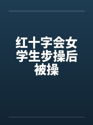 红十字会女学生步操后被操笔趣阁无弹窗封面