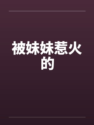 被妹妹惹火的by佚名封面