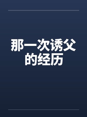 那一次诱父的经历笔趣阁无弹窗封面