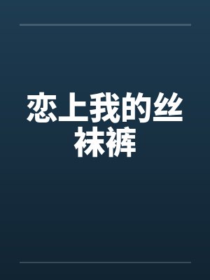 恋上我的丝袜裤笔趣阁无弹窗封面