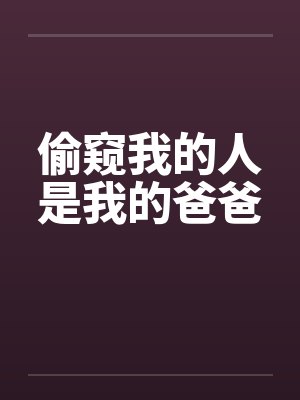 偷窥我的人是我的爸爸笔趣阁无弹窗封面