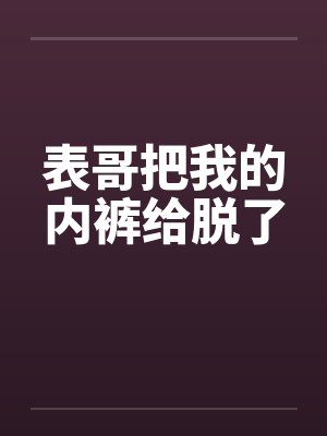 表哥把我的内裤给脱了封面