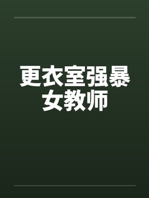 更衣室强暴女教师笔趣阁无弹窗封面