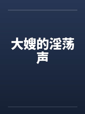 大嫂的淫荡声笔趣阁无弹窗封面