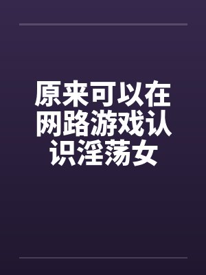 原来可以在网路游戏认识淫荡女by佚名封面