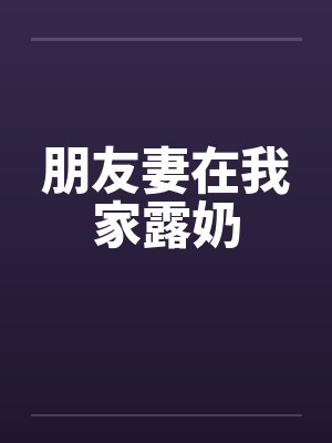 朋友妻在我家露奶by佚名笔趣阁无弹窗封面