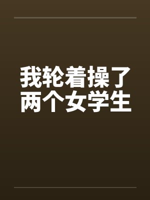 我轮着操了两个女学生by佚名笔趣阁无弹窗封面