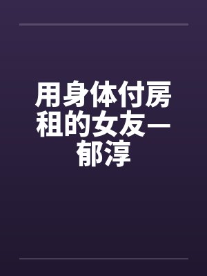 用身体付房租的女友—郁淳by佚名封面