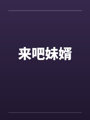 来吧妹婿by佚名笔趣阁无弹窗封面