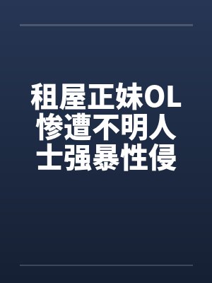 租屋正妹OL惨遭不明人士强暴性侵by佚名封面