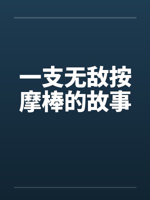 一支无敌按摩棒的故事笔趣阁无弹窗封面