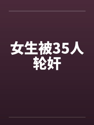 女生被35人轮奸by佚名封面