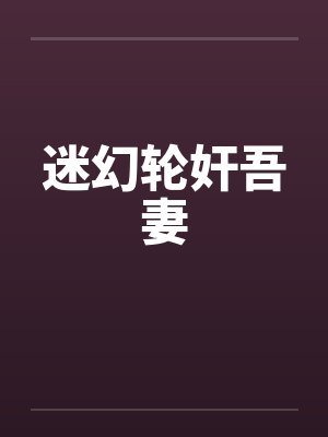 迷幻轮奸吾妻by佚名笔趣阁无弹窗封面